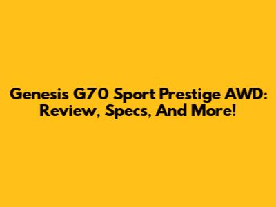 Genesis G70 Sport Prestige AWD: Review, Specs, And More!