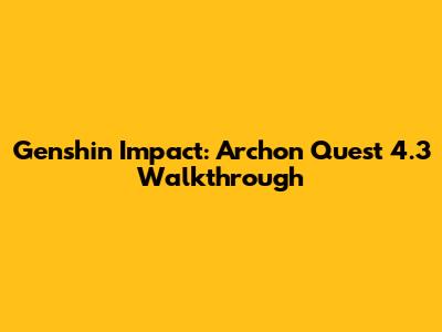 Genshin Impact: Archon Quest 4.3 Walkthrough