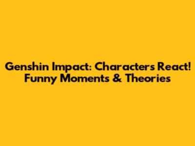 Genshin Impact: Characters React! Funny Moments & Theories