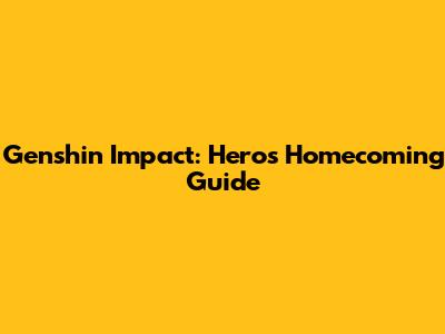 Genshin Impact: Hero's Homecoming Guide