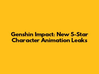 Genshin Impact: New 5-Star Character Animation Leaks