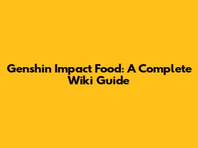 Genshin Impact Food: A Complete Wiki Guide
