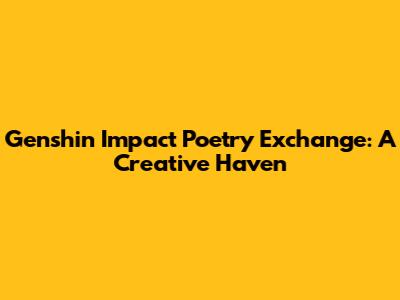 Genshin Impact Poetry Exchange: A Creative Haven