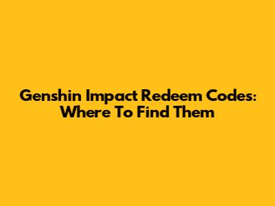 Genshin Impact Redeem Codes: Where To Find Them