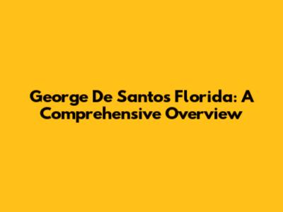 George De Santos Florida: A Comprehensive Overview