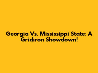 Georgia Vs. Mississippi State: A Gridiron Showdown!