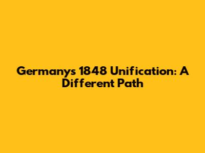 Germany's 1848 Unification: A Different Path