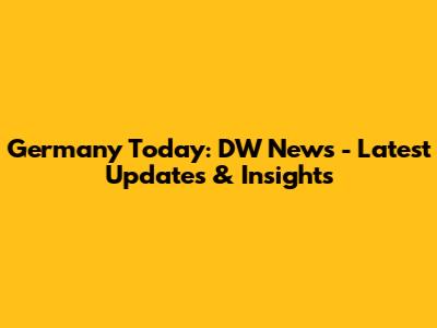 Germany Today: DW News - Latest Updates & Insights