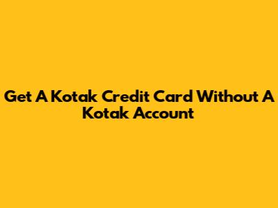 Get A Kotak Credit Card Without A Kotak Account