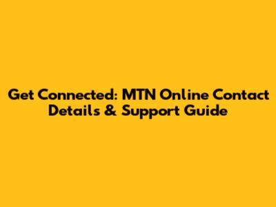 Get Connected: MTN Online Contact Details & Support Guide