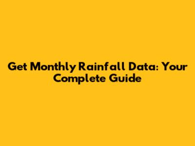 Get Monthly Rainfall Data: Your Complete Guide