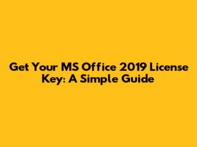 Get Your MS Office 2019 License Key: A Simple Guide