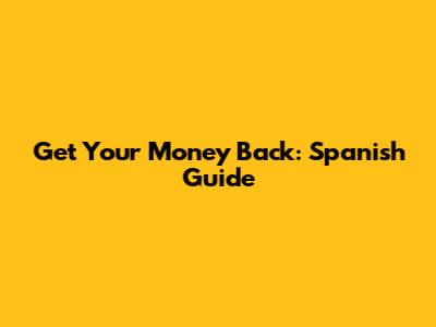Get Your Money Back: Spanish Guide