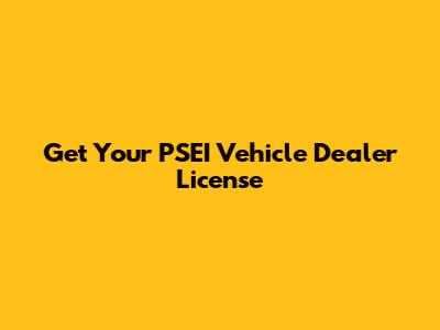 Get Your PSEI Vehicle Dealer License