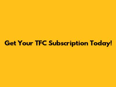 Get Your TFC Subscription Today!