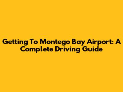 Getting To Montego Bay Airport: A Complete Driving Guide