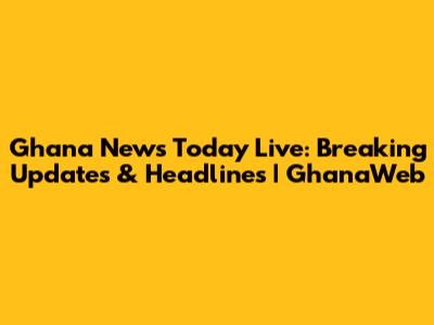 Ghana News Today Live: Breaking Updates & Headlines | GhanaWeb