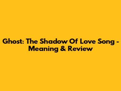 Ghost: The Shadow Of Love Song - Meaning & Review