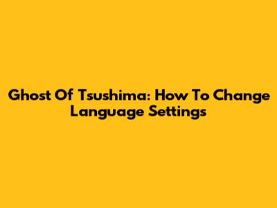 Ghost Of Tsushima: How To Change Language Settings