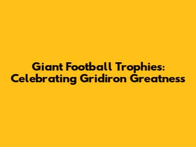 Giant Football Trophies: Celebrating Gridiron Greatness