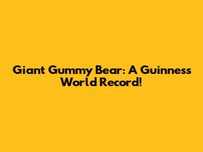 Giant Gummy Bear: A Guinness World Record!