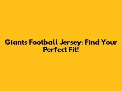 Giants Football Jersey: Find Your Perfect Fit!