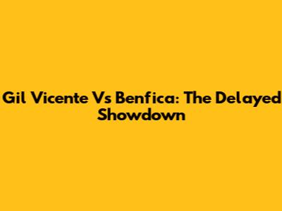 Gil Vicente Vs Benfica: The Delayed Showdown