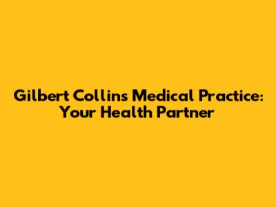 Gilbert Collins Medical Practice: Your Health Partner