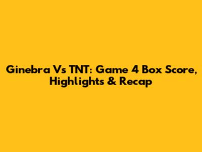 Ginebra Vs TNT: Game 4 Box Score, Highlights & Recap