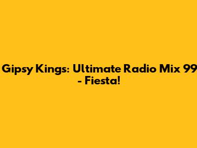 Gipsy Kings: Ultimate Radio Mix '99 - Fiesta!