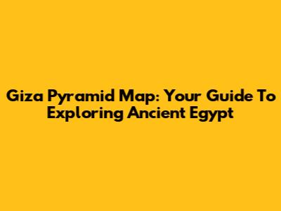 Giza Pyramid Map: Your Guide To Exploring Ancient Egypt