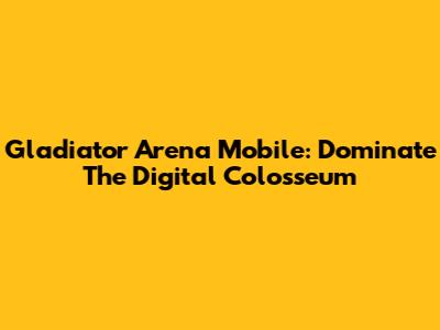 Gladiator Arena Mobile: Dominate The Digital Colosseum
