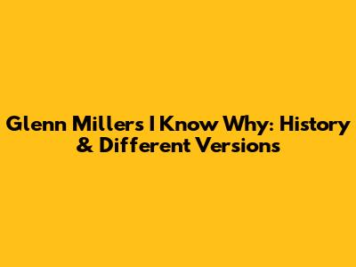 Glenn Miller's 'I Know Why': History & Different Versions