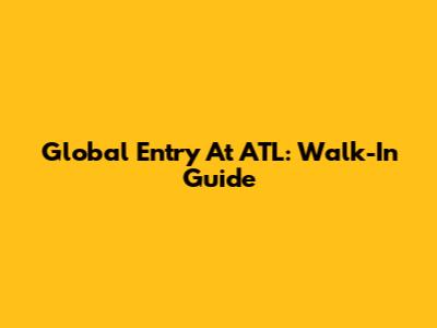Global Entry At ATL: Walk-In Guide