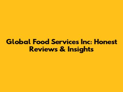 Global Food Services Inc: Honest Reviews & Insights