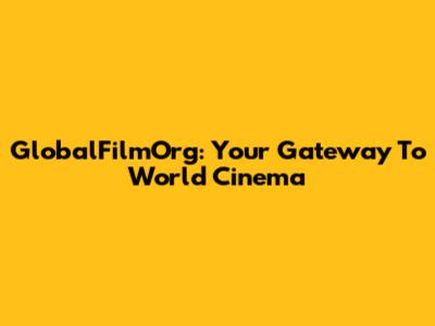 GlobalFilmOrg: Your Gateway To World Cinema