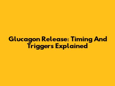 Glucagon Release: Timing And Triggers Explained