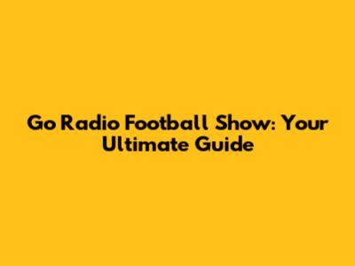 Go Radio Football Show: Your Ultimate Guide