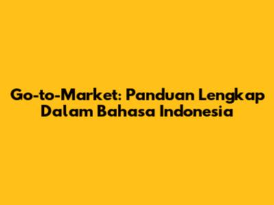 Go-to-Market: Panduan Lengkap Dalam Bahasa Indonesia