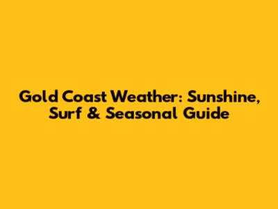 Gold Coast Weather: Sunshine, Surf & Seasonal Guide
