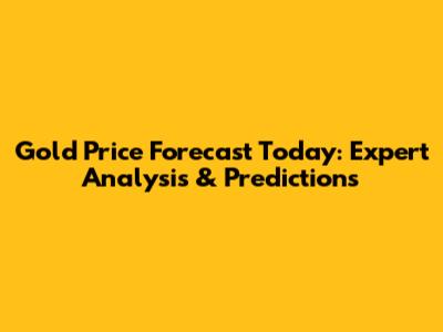 Gold Price Forecast Today: Expert Analysis & Predictions