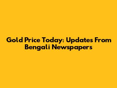 Gold Price Today: Updates From Bengali Newspapers
