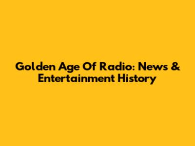 Golden Age Of Radio: News & Entertainment History