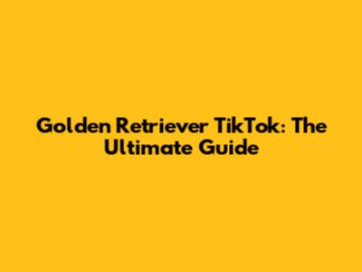 Golden Retriever TikTok: The Ultimate Guide