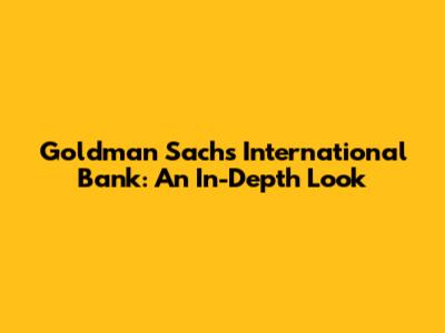 Goldman Sachs International Bank: An In-Depth Look