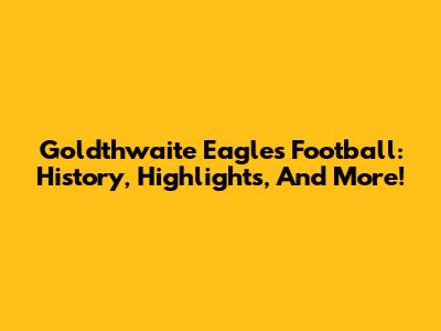 Goldthwaite Eagles Football: History, Highlights, And More!
