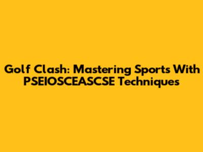 Golf Clash: Mastering Sports With PSEIOSCEASCSE Techniques
