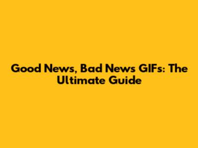 Good News, Bad News GIFs: The Ultimate Guide