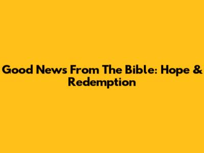 Good News From The Bible: Hope & Redemption