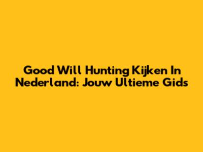 Good Will Hunting Kijken In Nederland: Jouw Ultieme Gids